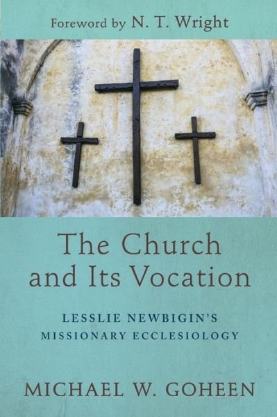 Cover for Michael W. Goheen · The Church and Its Vocation – Lesslie Newbigin's Missionary Ecclesiology (Paperback Book) (2018)