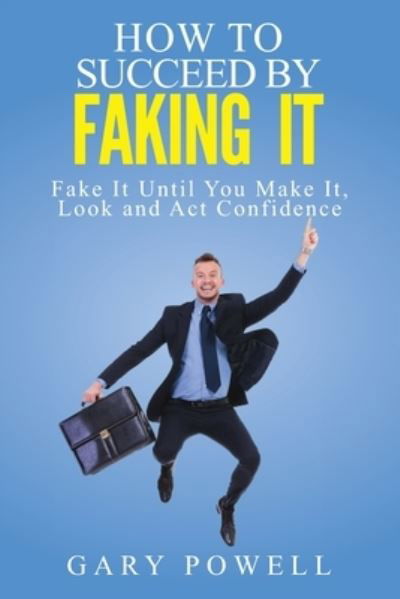 Cover for Gary Powell · Fake It: How to Succeed by Faking It, Fake It Till You Make It, Look and Act Confidence (Paperback Book) (2019)