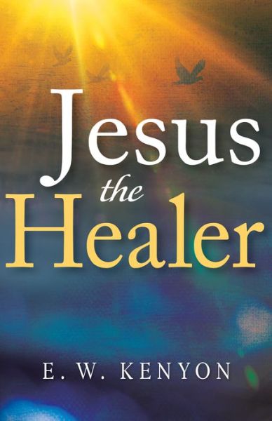 Cover for E. W. Kenyon · Jesus the Healer (Book) (2020)