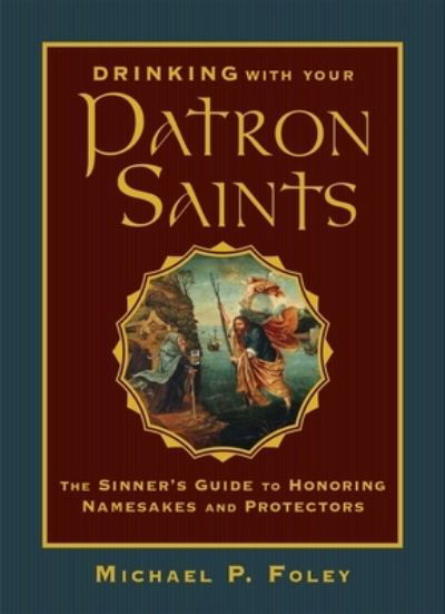 Cover for Michael P. Foley · Drinking with Your Patron Saints : The Sinner's Guide to Honoring Namesakes and Protectors (Hardcover Book) (2020)