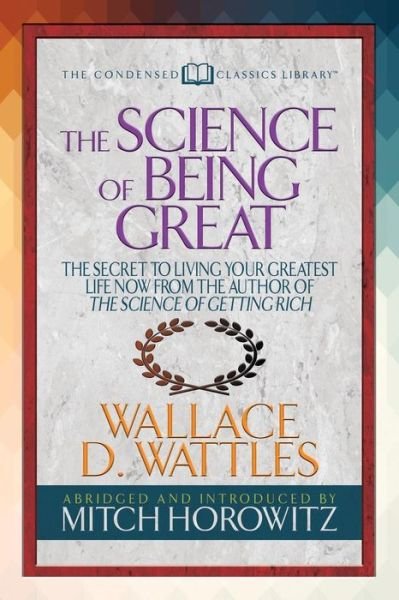 Cover for Wallace D. Wattles · The Science of Being Great (Condensed Classics): &quot;The Secret to Living Your Greatest Life Now From the Author of The Science of Getting Rich (Paperback Book) (2018)