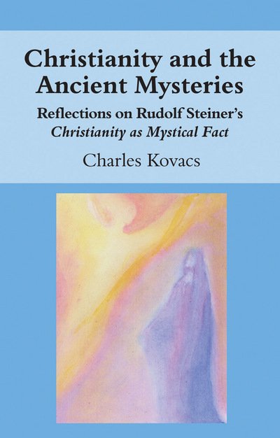 Christianity and the Ancient Mysteries: Reflections on Rudolf Steiner's Christianity as Mystical Fact - Charles Kovacs - Books - Floris Books - 9781782504474 - November 9, 2017