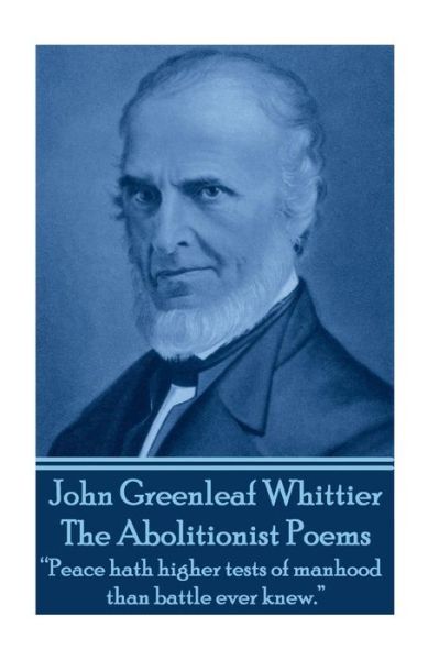 Cover for John Greenleaf Whittier · John Greenleaf Whitter's the Abolitionist Poems: &quot;Peace Hath Higher Tests of Manhood Than Battle Ever Knew.&quot;  (Taschenbuch) (2013)