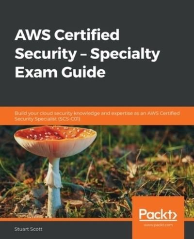 Cover for Stuart Scott · AWS Certified Security - Specialty Exam Guide: Build your cloud security knowledge and expertise as an AWS Certified Security Specialist (SCS-C01) (Paperback Book) (2020)