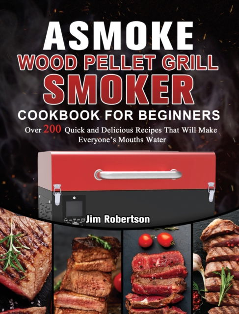 Cover for Jim Robertson · ASMOKE Wood Pellet Grill &amp; Smoker Cookbook For Beginners: Over 200 Quick and Delicious Recipes That Will Make Everyone's Mouths Water (Hardcover Book) (2021)