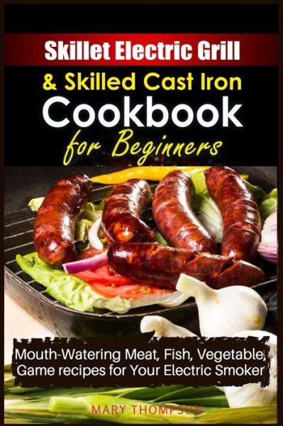 Cover for Mary Thompson · Skillet Electric Grill and Skilled Cast iron Cookbook for Beginners (Paperback Book) (2021)