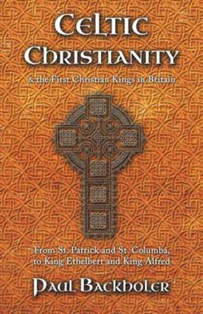 Cover for Paul Backholer · Celtic Christianity and the First Christian Kings in Britain: from Saint Patrick and St. Columba, to King Ethelbert and King Alfred (Taschenbuch) (2015)