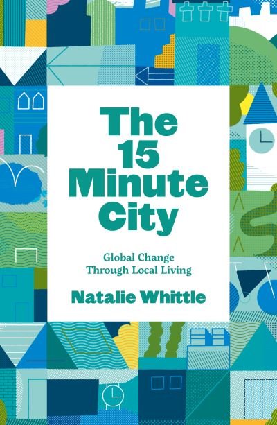 Cover for Natalie Whittle · The 15-Minute City: Global Change Through Local Living (Paperback Book) (2021)