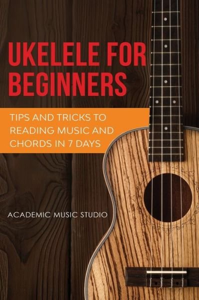 Cover for Academic Music Studio · Ukulele for Beginners: Tips and Tricks to Reading Music and Chords in 7 Days (Taschenbuch) (2020)