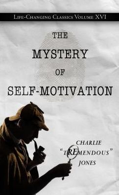 The Mystery of Self-motivation: Life-changing Classics, Volume Xvi - Charlie Tremendous Jones - Books - Tremendous Life Books - 9781936354474 - October 1, 2014