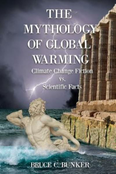 Cover for Bunker, Bruce, PH D · The Mythology of Global Warming: Climate Change Fiction VS. Scientific Facts (Paperback Book) (2018)