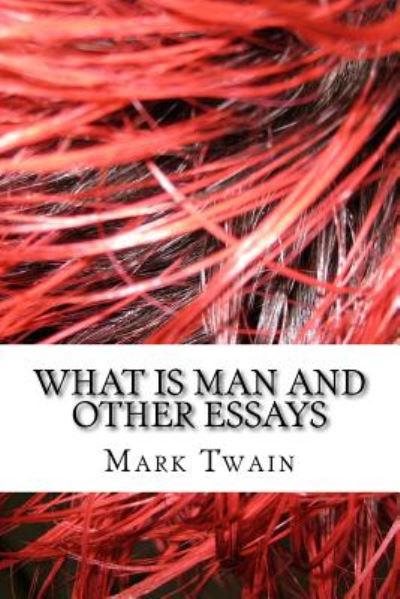 What Is Man And Other Essays - Mark Twain - Books - CreateSpace Independent Publishing Platf - 9781983574474 - January 11, 2018
