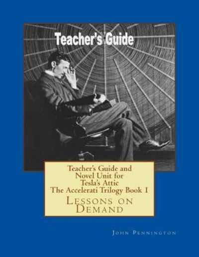 Teacher's Guide and Novel Unit for Tesla's Attic The Accelerati Trilogy Book 1 - John Pennington - Books - Createspace Independent Publishing Platf - 9781987646474 - April 7, 2018