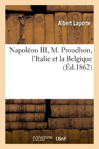 Cover for Laporte-a · Napoleon Iii, M. Proudhon, L'italie et La Belgique (Paperback Book) [French edition] (2013)