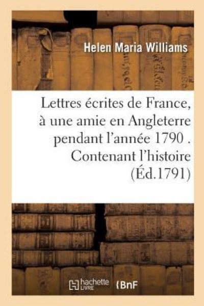 Cover for Helen Maria Williams · Lettres Ecrites de France, A Une Amie En Angleterre Pendant l'Annee 1790 . Contenant l'Histoire (Pocketbok) (2016)