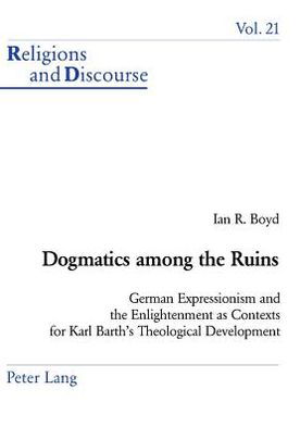 Cover for Ian R. Boyd · Dogmatics Among the Ruins: German Expressionism and the Enlightenment as Contexts for Karl Barth's Theological Development - Religions and Discourse (Paperback Book) (2004)