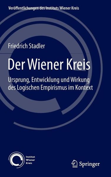 Friedrich Stadler · Der Wiener Kreis: Ursprung, Entwicklung Und Wirkung Des Logischen Empirismus Im Kontext - Veroeffentlichungen Des Instituts Wiener Kreis (Hardcover Book) [3rd 3. Aufl. 2015 edition] (2015)