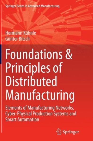 Hermann Kuhnle · Foundations & Principles of Distributed Manufacturing: Elements of Manufacturing Networks, Cyber-Physical Production Systems and Smart Automation - Springer Series in Advanced Manufacturing (Paperback Book) [Softcover reprint of the original 1st ed. 2015 edition] (2016)