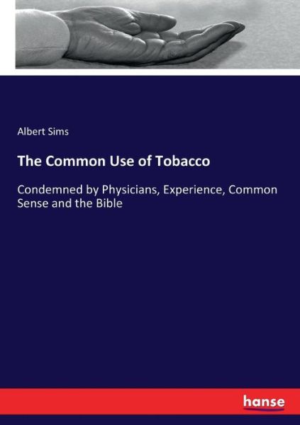 Cover for Albert Sims · The Common Use of Tobacco: Condemned by Physicians, Experience, Common Sense and the Bible (Paperback Book) (2017)