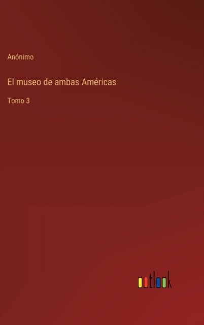 Cover for Anonimo · El museo de ambas Americas : Tomo 3 (Hardcover Book) (2022)