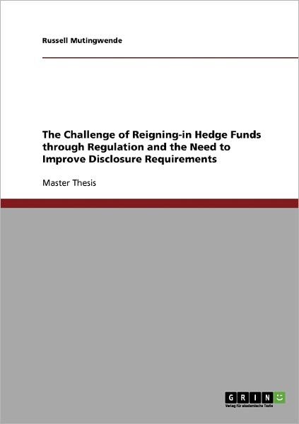 The Challenge of Reigning-in Hedge Funds Through Regulation and the Need to Improve Disclosure Requirements - Russell Mutingwende - Livros - GRIN Verlag - 9783638911474 - 19 de fevereiro de 2008