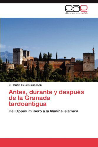 Cover for El Housin Helal Ouriachen · Antes, Durante Y Después De La Granada Tardoantigua: Del Oppidum Ibero a La Madina Islámica (Paperback Book) [Spanish edition] (2012)