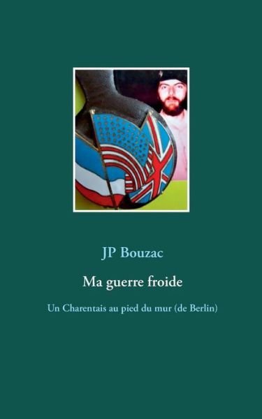 Cover for Jp Bouzac · Ma guerre froide: Un Charentais au pied du mur (de Berlin) (Pocketbok) (2019)