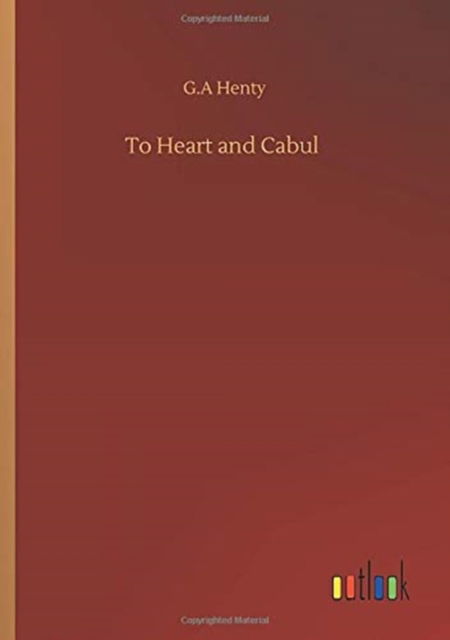 To Heart and Cabul - G A Henty - Books - Outlook Verlag - 9783752352474 - July 27, 2020