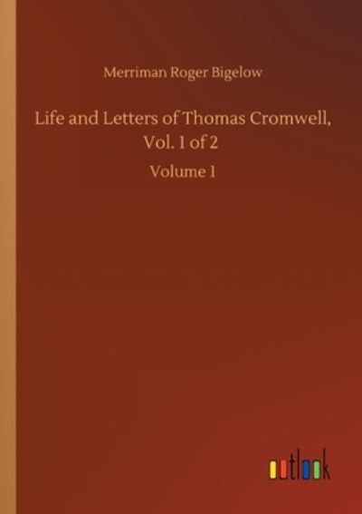 Merriman Roger Bigelow · Life and Letters of Thomas Cromwell, Vol. 1 of 2: Volume 1 (Paperback Book) (2020)