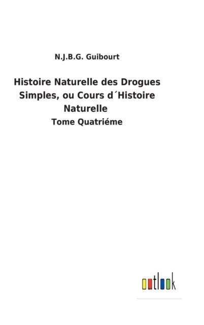 Cover for N J B G Guibourt · Histoire Naturelle des Drogues Simples, ou Cours dHistoire Naturelle (Hardcover Book) (2022)