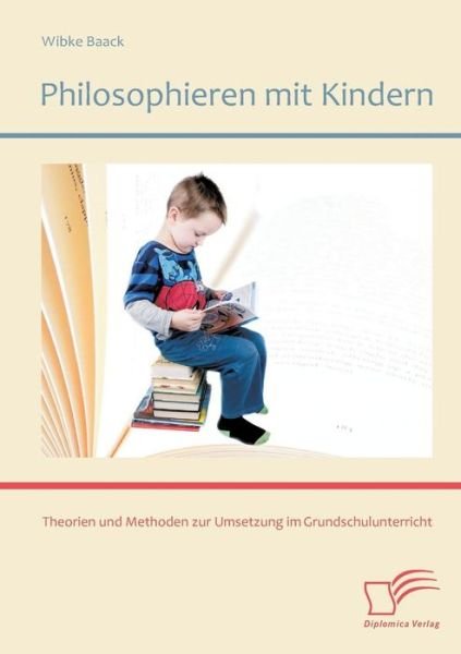 Cover for Wibke Baack · Philosophieren Mit Kindern: Theorien Und Methoden Zur Umsetzung Im Grundschulunterricht (Taschenbuch) [German edition] (2014)