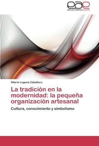 Cover for Hilario Laguna Caballero · La Tradición en La Modernidad: La Pequeña Organización Artesanal: Cultura, Conocimiento Y Simbolismo (Taschenbuch) [Spanish edition] (2011)