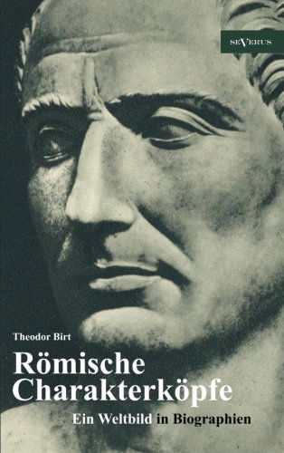 Römische Charakterköpfe. Ein Weltbild in Biographien: Scipio Der Ältere, Cato Der Zensor, Die Gracchen, Sulla, Lukull, Pompejus, Julius Cäsar, Mark ... Mit Zahlreichen Abbbildungen - Theodor Birt - Books - SEVERUS Verlag - 9783863472474 - August 6, 2012