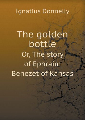 Cover for Ignatius Donnelly · The Golden Bottle Or, the Story of Ephraim Benezet of Kansas (Taschenbuch) (2013)