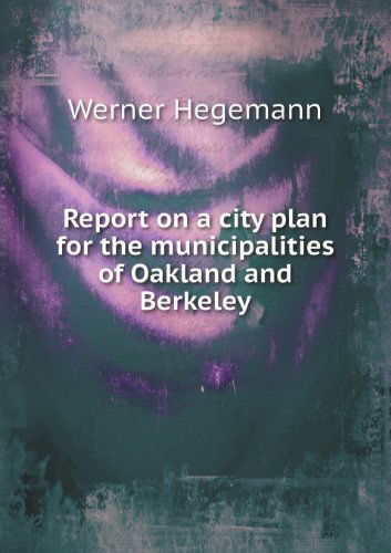 Cover for Werner Hegemann · Report on a City Plan for the Municipalities of Oakland and Berkeley (Paperback Book) (2013)