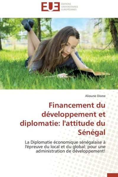 Cover for Alioune Dione · Financement Du Développement et Diplomatie: L'attitude Du Sénégal: La Diplomatie Économique Sénégalaise À L'épreuve Du Local et Du Global: Pour Une Administration De Développement! (Paperback Book) [French edition] (2018)