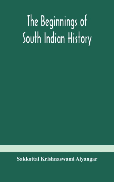 Cover for Sakkottai Krishnaswami Aiyangar · The beginnings of South Indian history (Hardcover Book) (2020)