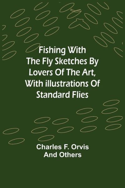 Fishing With The Fly Sketches by Lovers of the Art, with Illustrations of Standard Flies - Charles F Orvis - Books - Alpha Edition - 9789356017474 - February 23, 2021