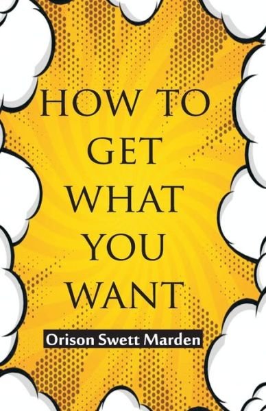 How To Get What You Want - Orison Swett Marden - Books - Hawk Press - 9789388841474 - May 12, 1994