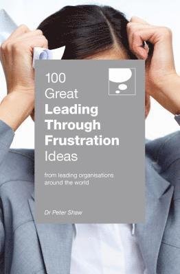 Cover for Peter Shaw · 100 Great Leading Through Frustration Ideas: From leading organisations  around the world - 100 Great Ideas Series (Paperback Book) (2019)
