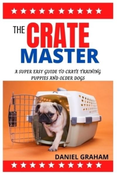 Cover for Daniel Graham · The Crate Master: The Super Easy Guide to Crate Training Puppies and Older Dogs (Paperback Book) (2021)