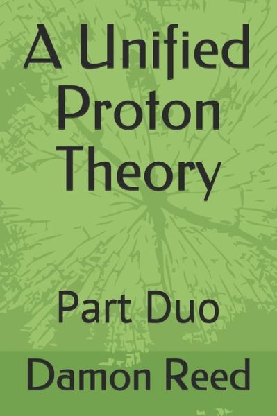 Cover for Damon Dion Reed · A Unified Proton Theory: Part Duo (Paperback Book) (2021)