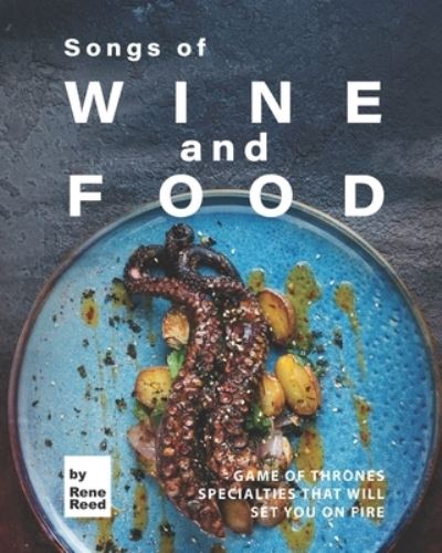 Songs of Wine and Food: Game of Thrones Specialties That Will Set You on Fire - Rene Reed - Książki - Independently Published - 9798547082474 - 31 lipca 2021