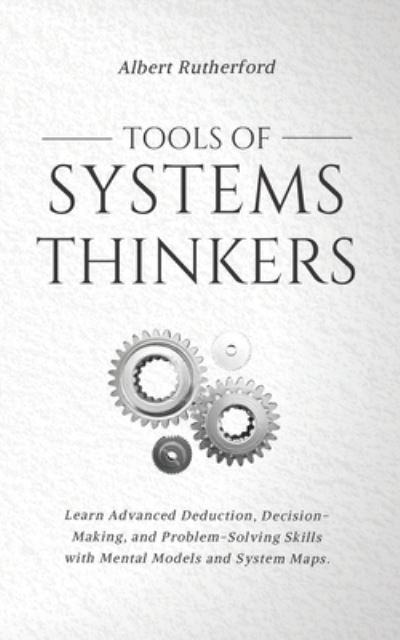 Cover for Albert Rutherford · Tools of Systems Thinkers: Learn Advanced Deduction, Decision-Making, and Problem-Solving Skills with Mental Models and System Maps. - The Systems Thinker (Paperback Book) (2021)