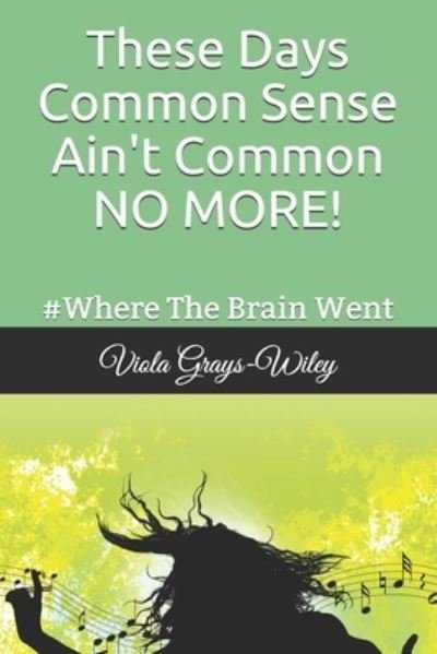 These Days Common Sense Ain't Common NO MORE! - Viola Grays-Wiley - Kirjat - Independently Published - 9798705680474 - sunnuntai 7. helmikuuta 2021