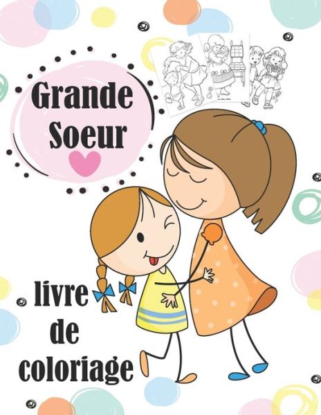 Cover for Grand Soeur Livre · Grande Soeur Livre de Coloriage: Je Vais etre Grande Soeur Cahier de coloriage Enfants de 2 a 6 ans coloriage Idee cadeau parfait pour la petite fille qui va feter l'arriver d' un bebe (Paperback Book) (2021)