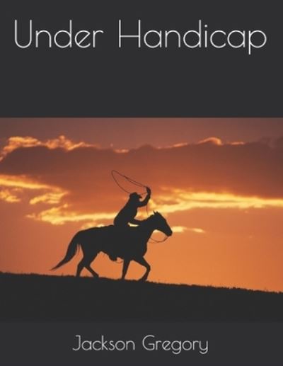 Under Handicap - Jackson Gregory - Books - Independently Published - 9798715663474 - March 27, 2021