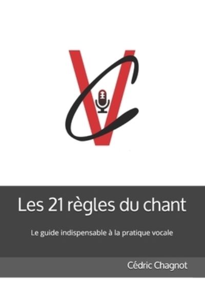 Cover for Cedric Chagnot · Les 21 regles du chant: Ce livre s'adresse a celles et ceux qui aiment chanter. Vous trouverez dans ce guide les cles qui vous apporteront energie et motivation pour vous faire evoluer dans votre parcours artistique et a la pratique du chant. (Pocketbok) (2021)