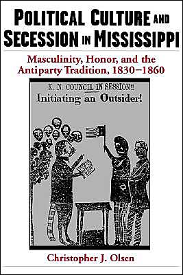 Cover for Olsen, Christopher J. (Assistant Professor of History, Assistant Professor of History, Indiana State University) · Political Culture and Secession in Mississippi: Masculinity, Honor, and the Antiparty Tradition, 1830-1860 (Hardcover Book) (2000)