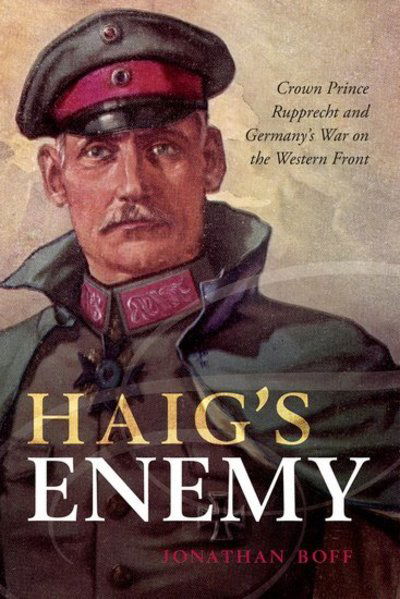 Cover for Boff, Jonathan (Senior Lecturer in History, University of Birmingham) · Haig's Enemy: Crown Prince Rupprecht and Germany's War on the Western Front (Taschenbuch) (2020)